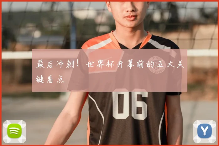 最后冲刺！世界杯开幕前的五大关键看点