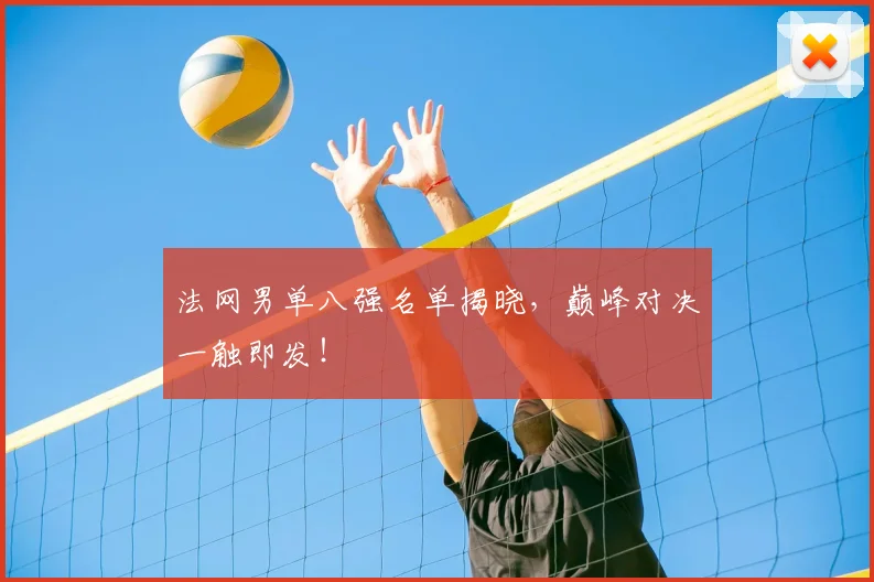 法网男单八强名单揭晓，巅峰对决一触即发！