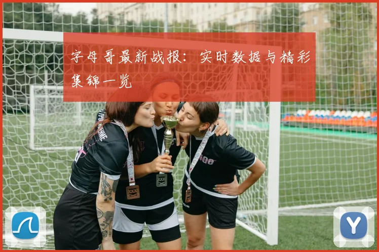 字母哥最新战报：实时数据与精彩集锦一览