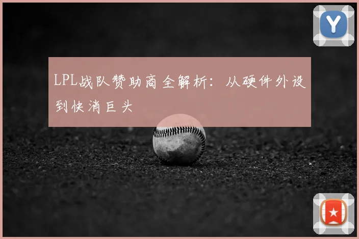LPL战队赞助商全解析：从硬件外设到快消巨头