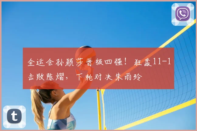 全运会孙颖莎晋级四强!狂轰11-1击败陈熠,下轮对决朱雨玲