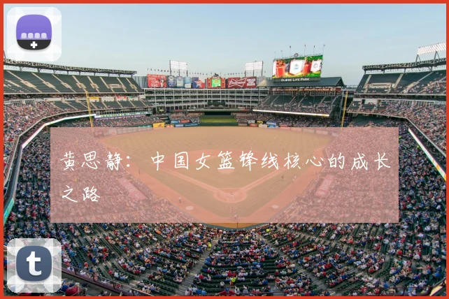 黄思静：中国女篮锋线核心的成长之路