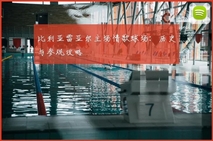 比利亚雷亚尔主场情歌球场：历史与参观攻略