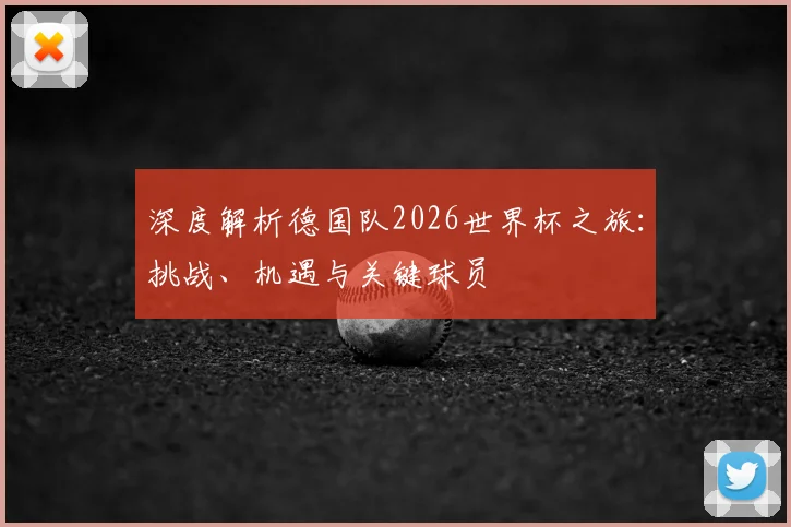 深度解析德国队2026世界杯之旅：挑战、机遇与关键球员