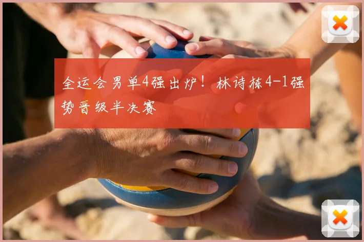 全运会男单4强出炉！林诗栋4-1强势晋级半决赛